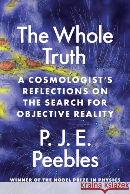 The Whole Truth: A Cosmologist's Reflections on the Search for Objective Reality P. J. E. Peebles 9780691231358 Princeton University Press