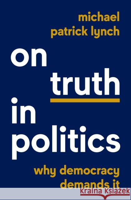 On Truth in Politics: Why Democracy Demands It Michael Patrick Lynch 9780691231938