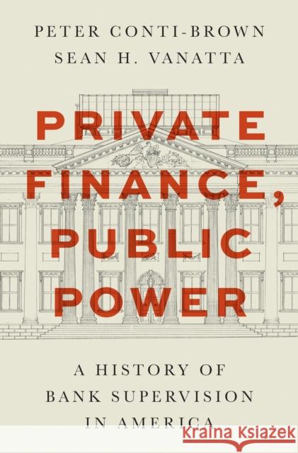 Private Finance, Public Power: A History of Bank Supervision in America Sean H. Vanatta 9780691232829 Princeton University Press