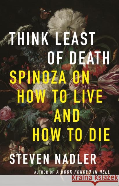 Think Least of Death: Spinoza on How to Live and How to Die Nadler, Steven 9780691233956