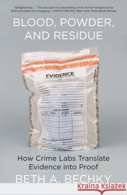 Blood, Powder, and Residue: How Crime Labs Translate Evidence Into Proof Bechky, Beth A. 9780691234281 Princeton University Press