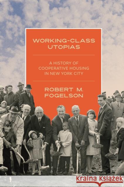 Working-Class Utopias: A History of Cooperative Housing in New York City Fogelson, Robert M. 9780691234748