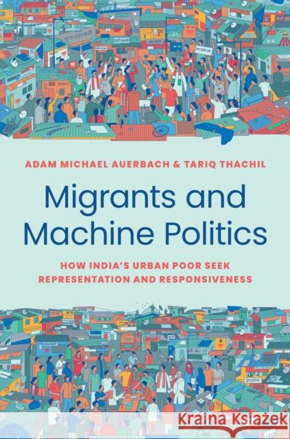 Migrants and Machine Politics: How India's Urban Poor Seek Representation and Responsiveness Auerbach, Adam Michael 9780691236087 Princeton University Press