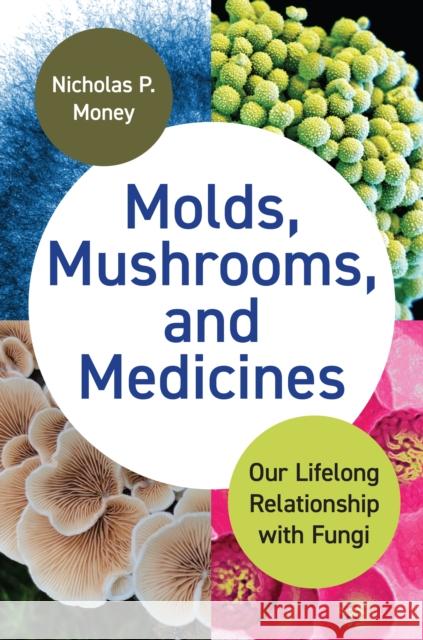 Molds, Mushrooms, and Medicines: Our Lifelong Relationship with Fungi Money, Nicholas 9780691236308 Princeton University Press