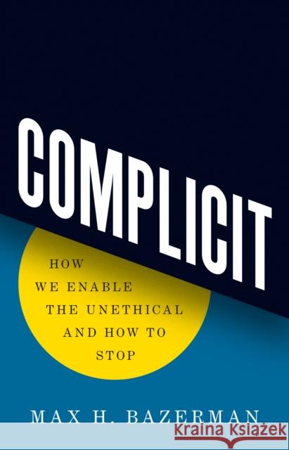 Complicit: How We Enable the Unethical and How to Stop Bazerman, Max H. 9780691236544 Princeton University Press