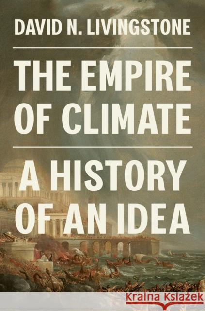 The Empire of Climate: A History of an Idea David N. Livingstone 9780691236704 Princeton University Press