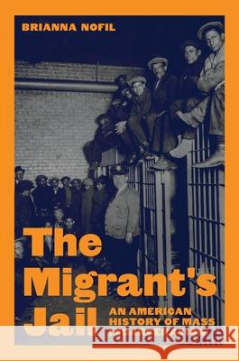 The Migrant's Jail: An American History of Mass Incarceration Brianna Nofil 9780691237015 Princeton University Press