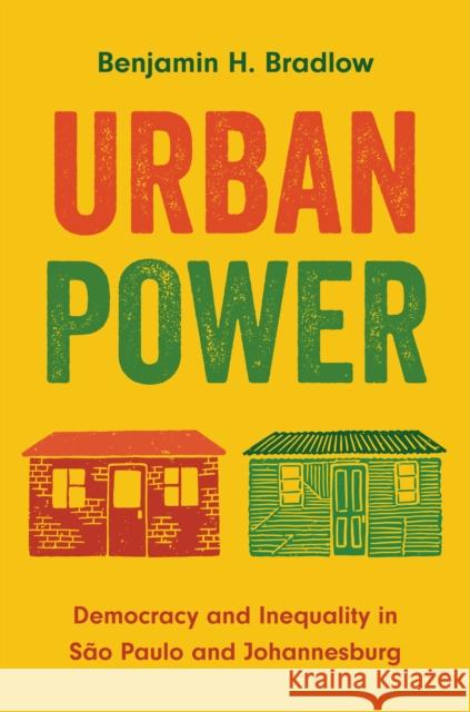 Urban Power: Democracy and Inequality in Sao Paulo and Johannesburg Benjamin H. Bradlow 9780691237121