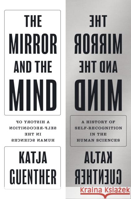 The Mirror and the Mind: A History of Self-Recognition in the Human Sciences Professor Katja Guenther 9780691237251 Princeton University Press