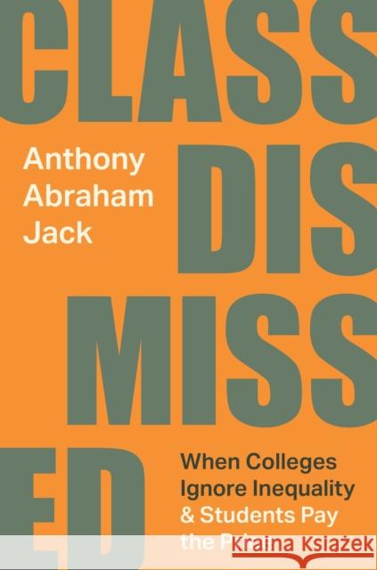 Class Dismissed: When Colleges Ignore Inequality and Students Pay the Price Anthony Abraham Jack 9780691237466 Princeton University Press