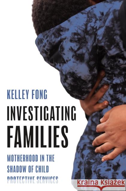 Investigating Families: Motherhood in the Shadow of Child Protective Services Kelley Fong 9780691237947 Princeton University Press