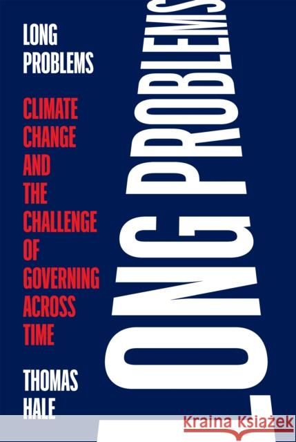 Long Problems: Climate Change and the Challenge of Governing Across Time Thomas Hale 9780691238142