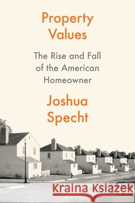 Property Values: The Rise and Fall of the American Homeowner Joshua Specht 9780691238197 Princeton University Press