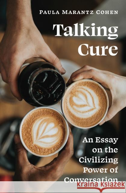 Talking Cure: An Essay on the Civilizing Power of Conversation Paula Marantz Cohen 9780691238524