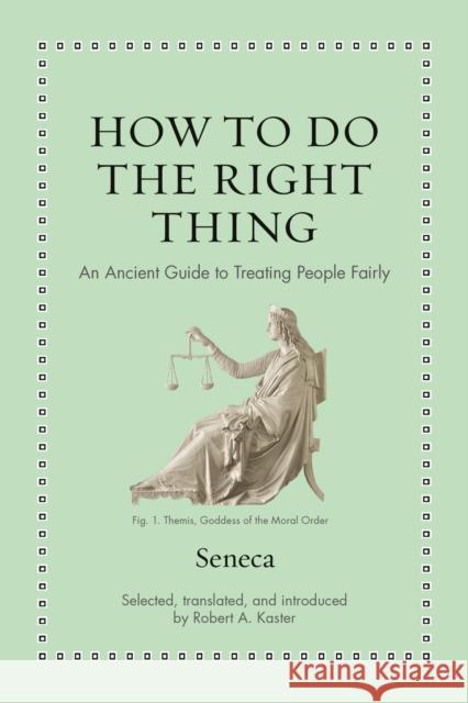 How to Do the Right Thing: An Ancient Guide to Treating People Fairly Seneca 9780691238647