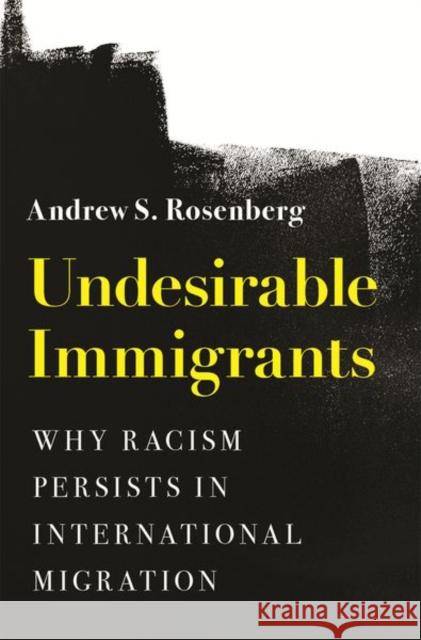 Undesirable Immigrants: Why Racism Persists in International Migration Andrew S. Rosenberg 9780691238739