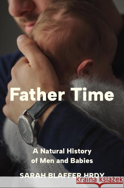 Father Time: A Natural History of Men and Babies Sarah Blaffer Hrdy 9780691238777