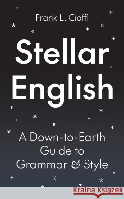 Stellar English: A Down-to-Earth Guide to Grammar and Style Frank L. Cioffi 9780691239385 Princeton University Press