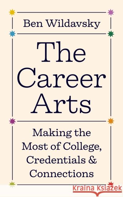 The Career Arts: Making the Most of College, Credentials, and Connections Ben Wildavsky 9780691239798 Princeton University Press