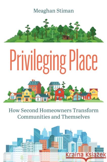 Privileging Place: How Second Homeowners Transform Communities and Themselves Meaghan Stiman 9780691239965 Princeton University Press