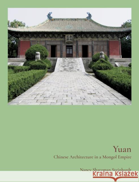 Yuan: Chinese Architecture in a Mongol Empire Nancy Steinhardt 9780691240169 Princeton University Press