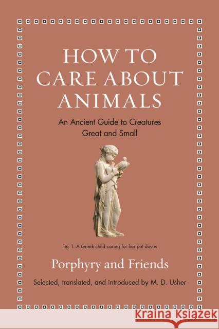 How to Care about Animals: An Ancient Guide to Creatures Great and Small M. D. Usher M. D. Usher 9780691240435 Princeton University Press