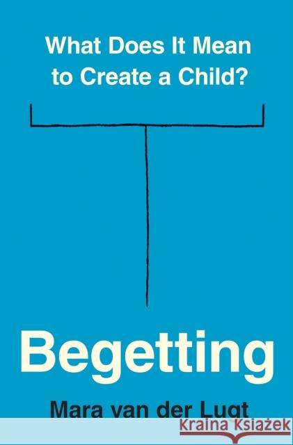 Begetting: What Does It Mean to Create a Child? Mara van der Lugt 9780691240503 Princeton University Press