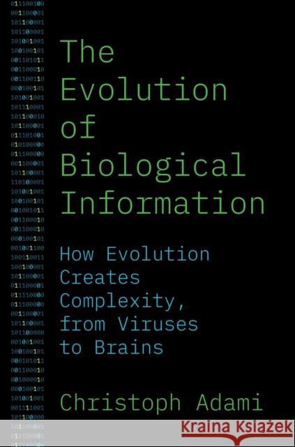 The Evolution of Biological Information: How Evolution Creates Complexity, from Viruses to Brains Christoph Adami 9780691241142 Princeton University Press