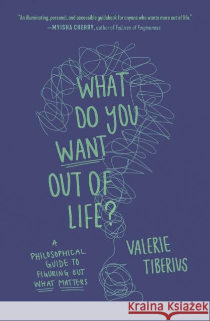 What Do You Want Out of Life?: A Philosophical Guide to Figuring Out What Matters Valerie Tiberius 9780691241395 Princeton University Press