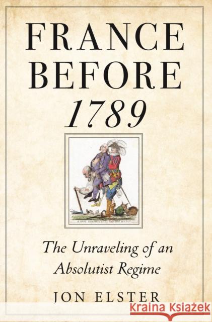 France Before 1789: The Unraveling of an Absolutist Regime Elster, Jon 9780691241524