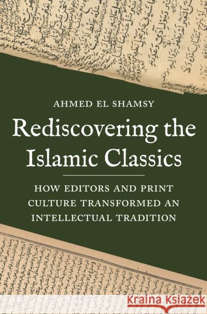 Rediscovering the Islamic Classics: How Editors and Print Culture Transformed an Intellectual Tradition El Shamsy, Ahmed 9780691241913 Princeton University Press
