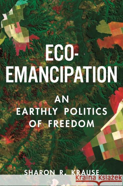 Eco-Emancipation: An Earthly Politics of Freedom Sharon R. Krause 9780691242255