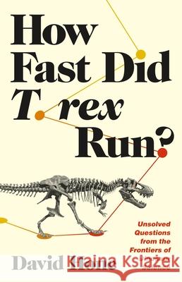 How Fast Did T. Rex Run?: Unsolved Questions from the Frontiers of Dinosaur Science David Hone 9780691242514 Princeton University Press