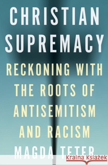 Christian Supremacy: Reckoning with the Roots of Antisemitism and Racism Magda Teter 9780691242583