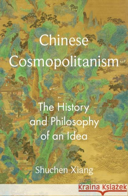 Chinese Cosmopolitanism: The History and Philosophy of an Idea Shuchen Xiang 9780691242729 Princeton University Press