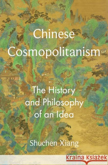 Chinese Cosmopolitanism: The History and Philosophy of an Idea Shuchen Xiang 9780691242736 Princeton University Press