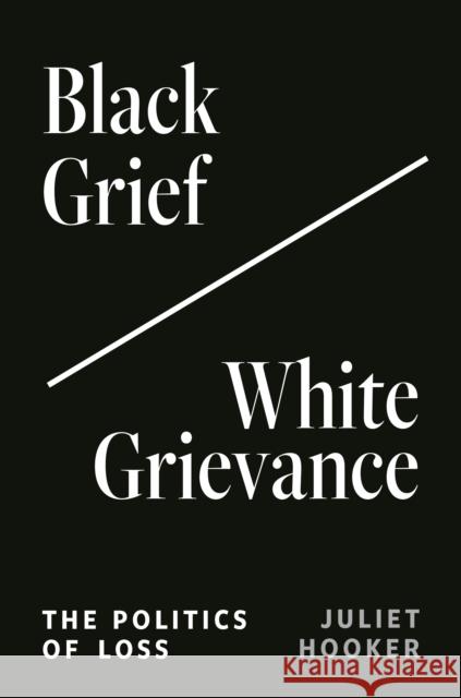 Black Grief/White Grievance: The Politics of Loss Juliet Hooker 9780691243030 Princeton University Press