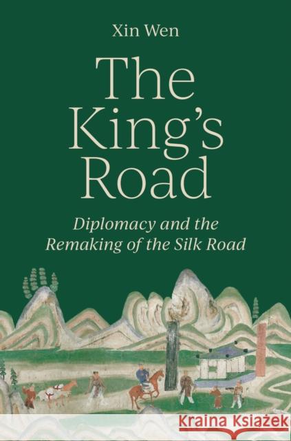 The King’s Road: Diplomacy and the Remaking of the Silk Road Xin Wen 9780691243191 Princeton University Press