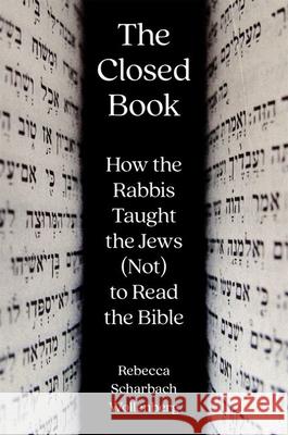 The Closed Book: How the Rabbis Taught the Jews (Not) to Read the Bible Rebecca Scharbach Wollenberg 9780691243290