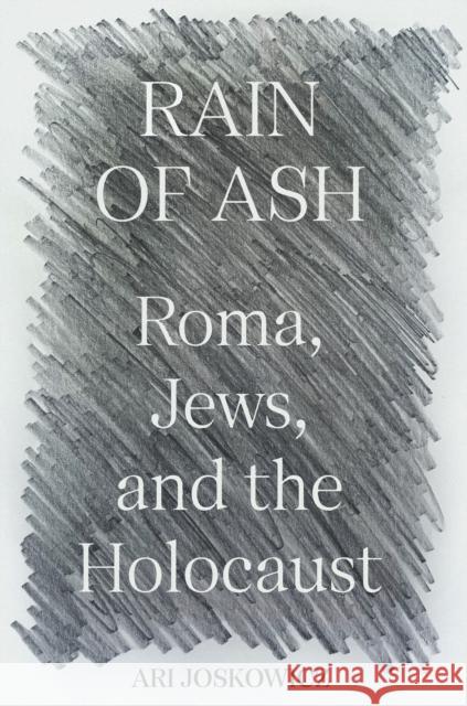 Rain of Ash: Roma, Jews, and the Holocaust Ari Joskowicz 9780691244044