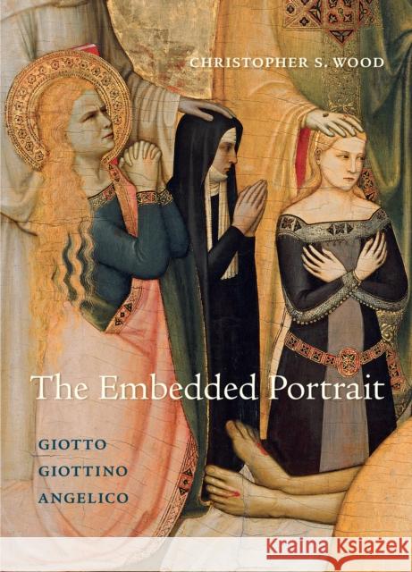 The Embedded Portrait: Giotto, Giottino, Angelico Christopher S. Wood 9780691244266 Princeton University Press