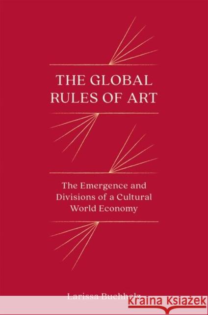 The Global Rules of Art: The Emergence and Divisions of a Cultural World Economy Buchholz, Larissa 9780691245447 Princeton University Press