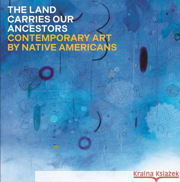 The Land Carries Our Ancestors: Contemporary Art by Native Americans  9780691245454 Princeton University Press