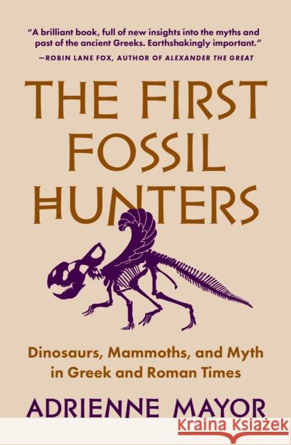 The First Fossil Hunters: Dinosaurs, Mammoths, and Myth in Greek and Roman Times Adrienne Mayor 9780691245607 Princeton University Press