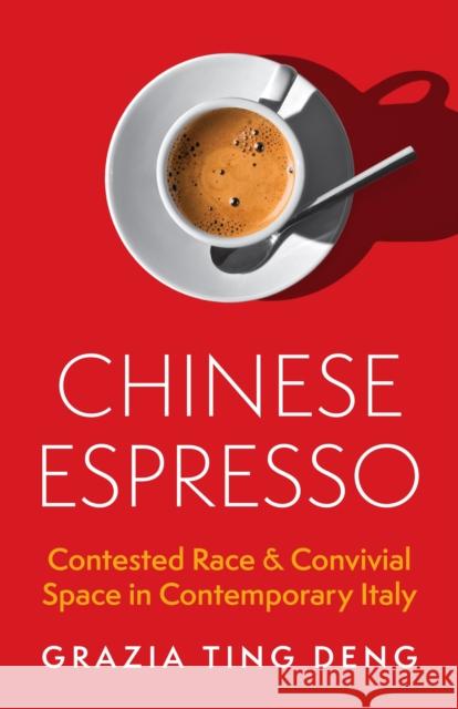 Chinese Espresso: Contested Race and Convivial Space in Contemporary Italy Grazia Ting Deng 9780691245782 Princeton University Press