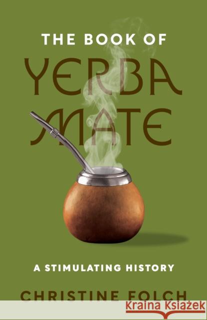 The Book of Yerba Mate: A Stimulating History Christine Folch 9780691246390 Princeton University Press