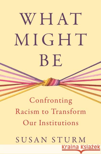 What Might Be: Confronting Racism to Transform Our Institutions Anurima Bhargava Goodwin Liu Susan Sturm 9780691246741