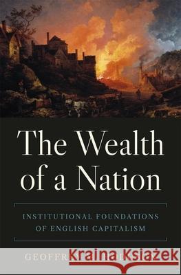 The Wealth of a Nation: Institutional Foundations of English Capitalism Geoffrey M. Hodgson 9780691247014