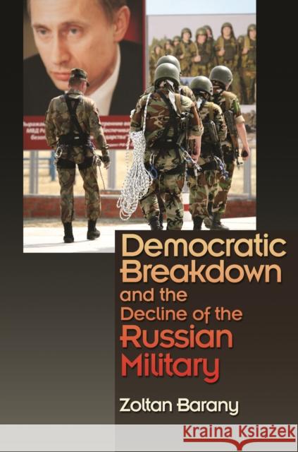 Democratic Breakdown and the Decline of the Russian Military Zoltan Barany 9780691247731 Princeton University Press