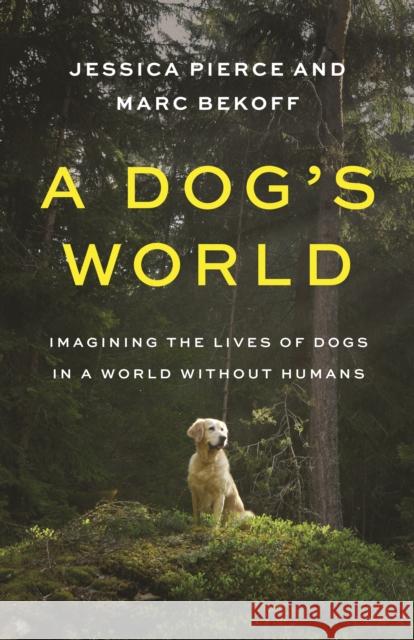 A Dog's World: Imagining the Lives of Dogs in a World Without Humans Pierce, Jessica 9780691247748 Princeton University Press